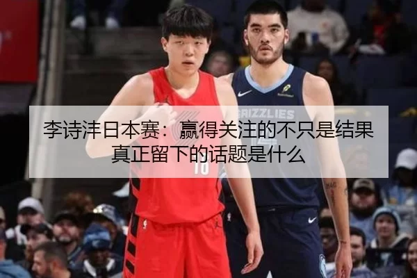 李诗沣日本赛：赢得关注的不只是结果 真正留下的话题是什么